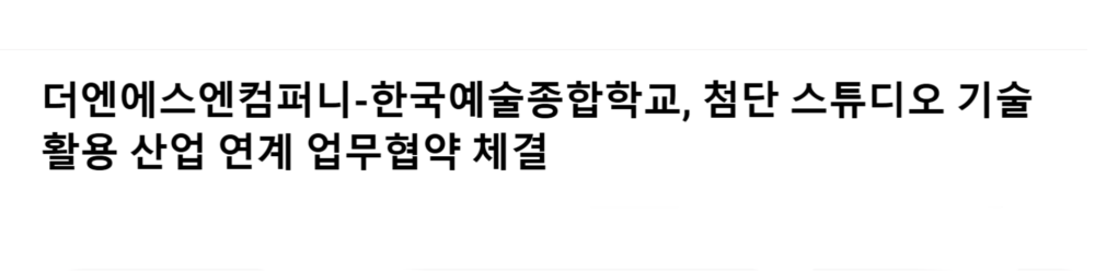 2024.12 : 더엔에스엔컴퍼니-한국예술종합학교, 첨단 스튜디오 기술 활용 산업 연계 업무협약 체결