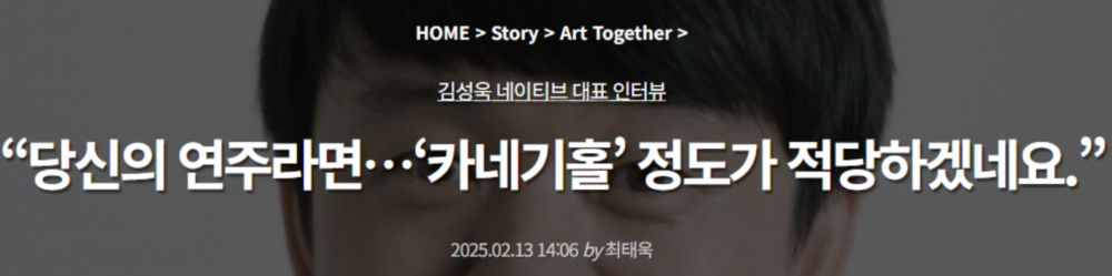 2025.02 : “당신의 연주라면…‘카네기홀’ 정도가 적당하겠네요.”  김성욱 네이티브 버추얼 프로덕션 ICVFX 대표 인터뷰